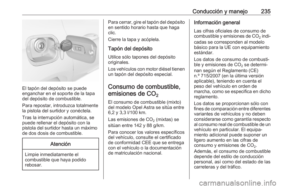OPEL ASTRA K 2017 Manual de Instrucciones (in Spanish) Conducción y manejo235
El tapón del depósito se puede
enganchar en el soporte de la tapa
del depósito de combustible.
Para repostar, introduzca totalmente
la pistola del surtidor y conéctela.
Tra OPEL ASTRA K 2017 Manual de Instrucciones (in Spanish) Conducción y manejo235
El tapón del depósito se puede
enganchar en el soporte de la tapa
del depósito de combustible.
Para repostar, introduzca totalmente
la pistola del surtidor y conéctela.
Tra