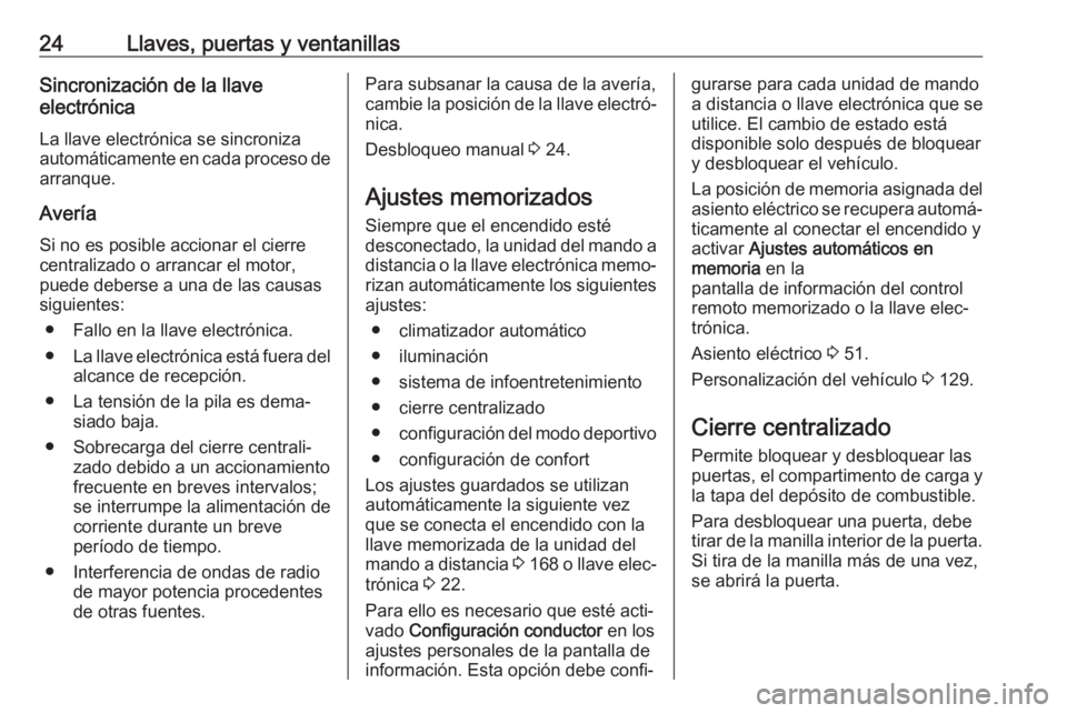 OPEL ASTRA K 2017 Manual de Instrucciones (in Spanish) 24Llaves, puertas y ventanillasSincronización de la llave
electrónica
La llave electrónica se sincroniza
automáticamente en cada proceso de arranque.
Avería Si no es posible accionar el cierre
ce OPEL ASTRA K 2017 Manual de Instrucciones (in Spanish) 24Llaves, puertas y ventanillasSincronización de la llave
electrónica
La llave electrónica se sincroniza
automáticamente en cada proceso de arranque.
Avería Si no es posible accionar el cierre
ce