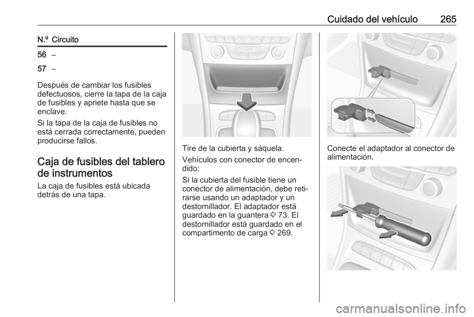 OPEL ASTRA K 2017 Manual de Instrucciones (in Spanish) Cuidado del vehículo265N.ºCircuito56–57–
Después de cambiar los fusibles
defectuosos, cierre la tapa de la caja de fusibles y apriete hasta que se
enclave.
Si la tapa de la caja de fusibles no
OPEL ASTRA K 2017 Manual de Instrucciones (in Spanish) Cuidado del vehículo265N.ºCircuito56–57–
Después de cambiar los fusibles
defectuosos, cierre la tapa de la caja de fusibles y apriete hasta que se
enclave.
Si la tapa de la caja de fusibles no