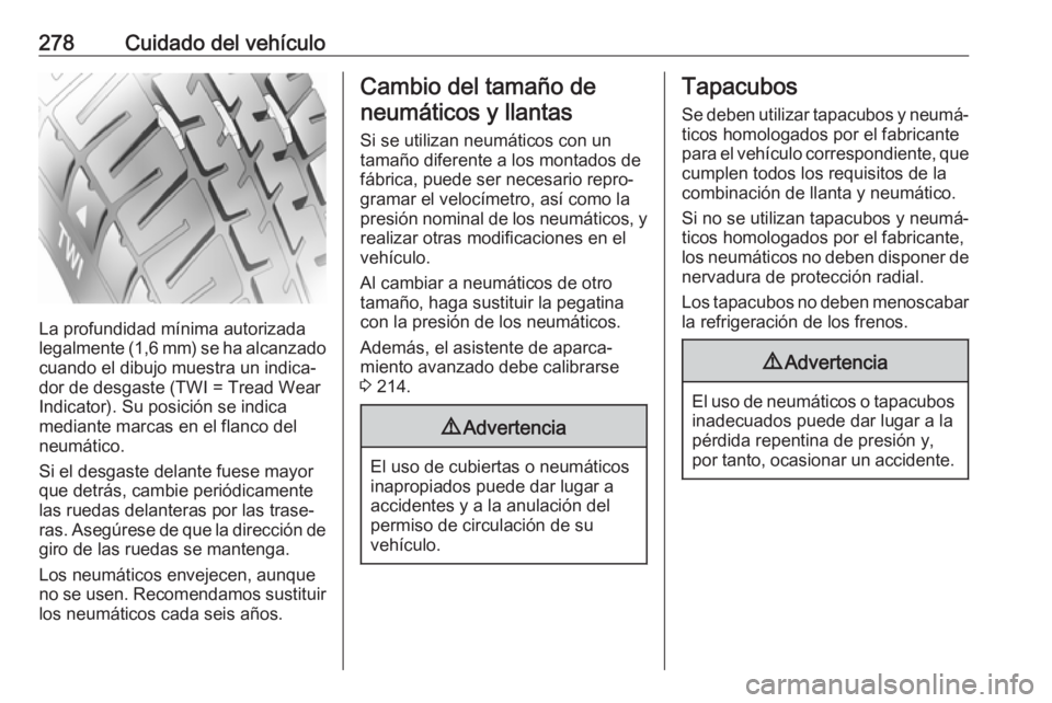 OPEL ASTRA K 2017 Manual de Instrucciones (in Spanish) 278Cuidado del vehículo
La profundidad mínima autorizada
legalmente (1,6 mm) se ha alcanzado
cuando el dibujo muestra un indica‐
dor de desgaste (TWI = Tread Wear
Indicator). Su posición se indic OPEL ASTRA K 2017 Manual de Instrucciones (in Spanish) 278Cuidado del vehículo
La profundidad mínima autorizada
legalmente (1,6 mm) se ha alcanzado
cuando el dibujo muestra un indica‐
dor de desgaste (TWI = Tread Wear
Indicator). Su posición se indic