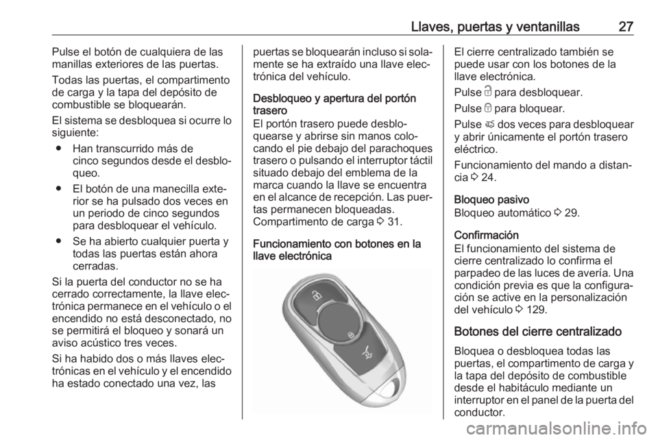 OPEL ASTRA K 2017 Manual de Instrucciones (in Spanish) Llaves, puertas y ventanillas27Pulse el botón de cualquiera de las
manillas exteriores de las puertas.
Todas las puertas, el compartimentode carga y la tapa del depósito de
combustible se bloqueará OPEL ASTRA K 2017 Manual de Instrucciones (in Spanish) Llaves, puertas y ventanillas27Pulse el botón de cualquiera de las
manillas exteriores de las puertas.
Todas las puertas, el compartimentode carga y la tapa del depósito de
combustible se bloqueará