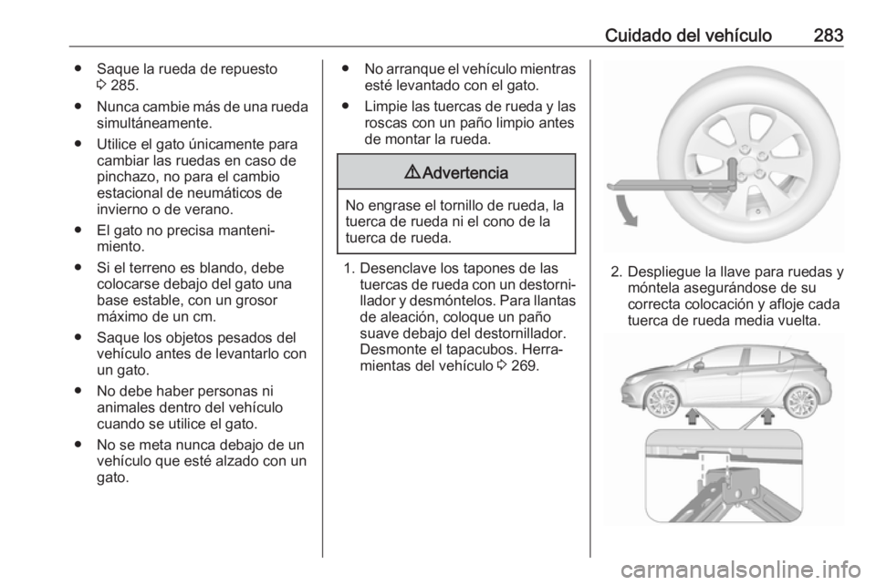 OPEL ASTRA K 2017 Manual de Instrucciones (in Spanish) Cuidado del vehículo283● Saque la rueda de repuesto3 285.
● Nunca cambie más de una rueda
simultáneamente.
● Utilice el gato únicamente para cambiar las ruedas en caso depinchazo, no para el OPEL ASTRA K 2017 Manual de Instrucciones (in Spanish) Cuidado del vehículo283● Saque la rueda de repuesto3 285.
● Nunca cambie más de una rueda
simultáneamente.
● Utilice el gato únicamente para cambiar las ruedas en caso depinchazo, no para el