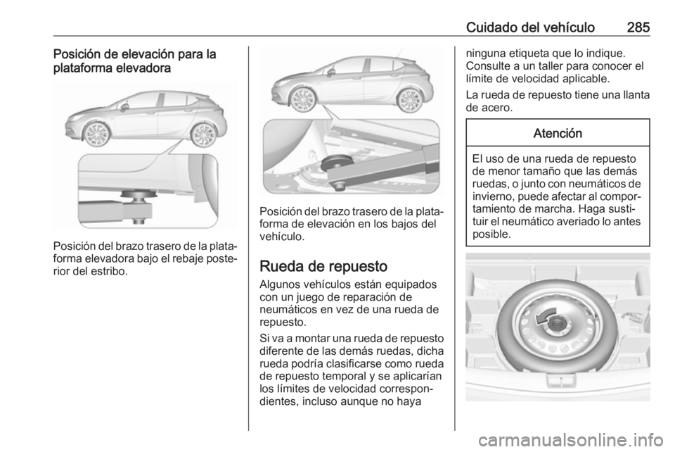 OPEL ASTRA K 2017 Manual de Instrucciones (in Spanish) Cuidado del vehículo285Posición de elevación para la
plataforma elevadora
Posición del brazo trasero de la plata‐
forma elevadora bajo el rebaje poste‐ rior del estribo.
Posición del brazo tr OPEL ASTRA K 2017 Manual de Instrucciones (in Spanish) Cuidado del vehículo285Posición de elevación para la
plataforma elevadora
Posición del brazo trasero de la plata‐
forma elevadora bajo el rebaje poste‐ rior del estribo.
Posición del brazo tr