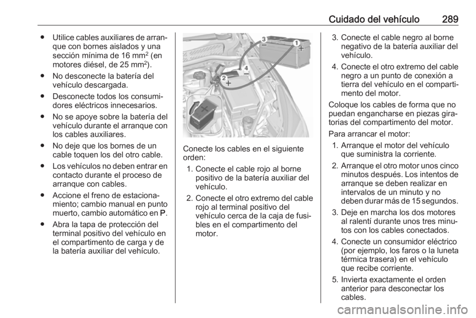 OPEL ASTRA K 2017 Manual de Instrucciones (in Spanish) Cuidado del vehículo289●Utilice cables auxiliares de arran‐
que con bornes aislados y una
sección mínima de 16 mm 2
(en
motores diésel, de 25 mm 2
).
● No desconecte la batería del vehícu OPEL ASTRA K 2017 Manual de Instrucciones (in Spanish) Cuidado del vehículo289●Utilice cables auxiliares de arran‐
que con bornes aislados y una
sección mínima de 16 mm 2
(en
motores diésel, de 25 mm 2
).
● No desconecte la batería del vehícu