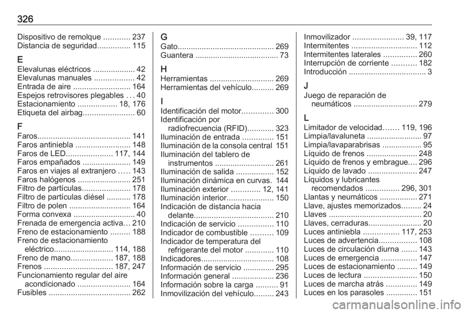 OPEL ASTRA K 2017 Manual de Instrucciones (in Spanish) 326Dispositivo de remolque ............237
Distancia de seguridad ...............115
E Elevalunas eléctricos ...................42
Elevalunas manuales ..................42
Entrada de aire ........ OPEL ASTRA K 2017 Manual de Instrucciones (in Spanish) 326Dispositivo de remolque ............237
Distancia de seguridad ...............115
E Elevalunas eléctricos ...................42
Elevalunas manuales ..................42
Entrada de aire ........