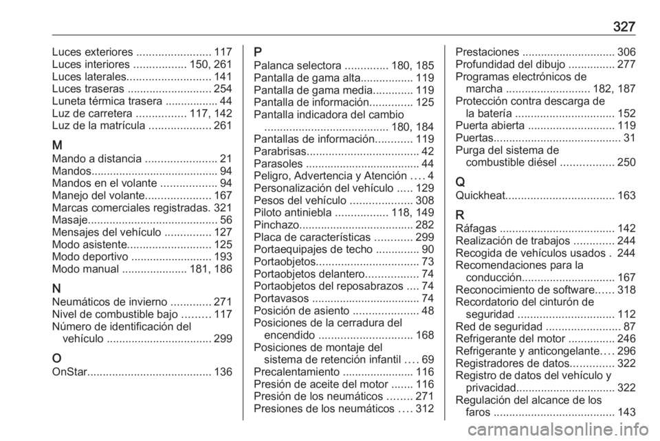 OPEL ASTRA K 2017 Manual de Instrucciones (in Spanish) 327Luces exteriores ........................117
Luces interiores .................150, 261
Luces laterales ........................... 141
Luces traseras ........................... 254
Luneta térm OPEL ASTRA K 2017 Manual de Instrucciones (in Spanish) 327Luces exteriores ........................117
Luces interiores .................150, 261
Luces laterales ........................... 141
Luces traseras ........................... 254
Luneta térm