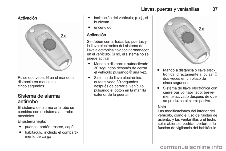 OPEL ASTRA K 2017  Manual de Instrucciones (in Spanish) Llaves, puertas y ventanillas37Activación
Pulse dos veces e en el mando a
distancia en menos de
cinco segundos.
Sistema de alarmaantirrobo
El sistema de alarma antirrobo se
combina con el sistema ant