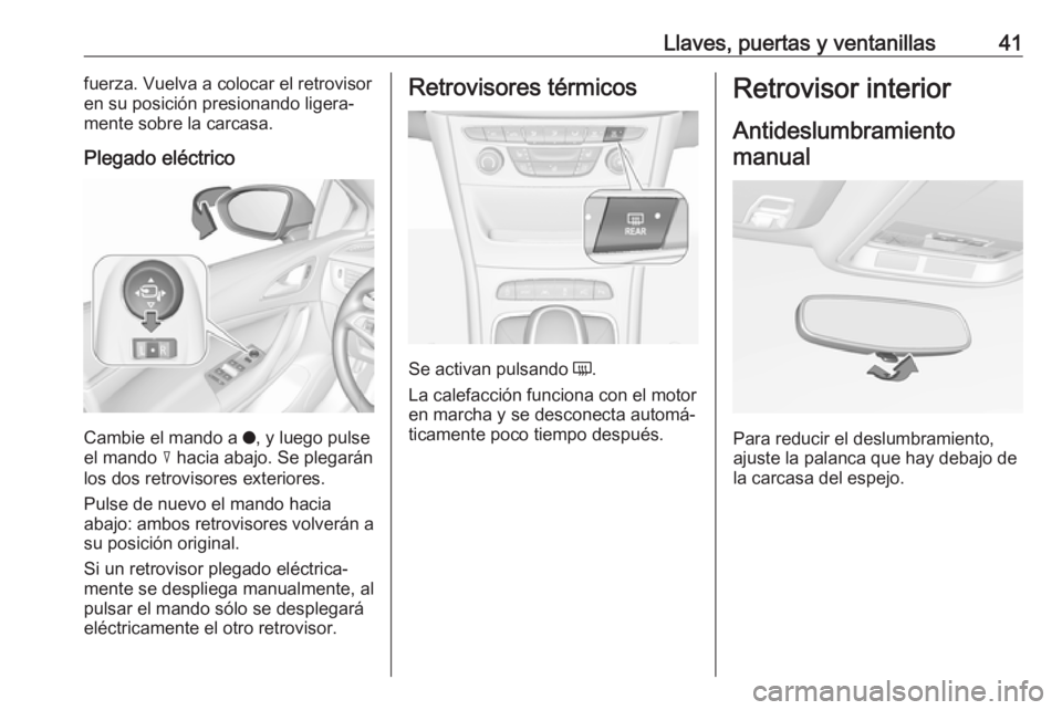 OPEL ASTRA K 2017  Manual de Instrucciones (in Spanish) Llaves, puertas y ventanillas41fuerza. Vuelva a colocar el retrovisor
en su posición presionando ligera‐ mente sobre la carcasa.
Plegado eléctrico
Cambie el mando a  o, y luego pulse
el mando  c h