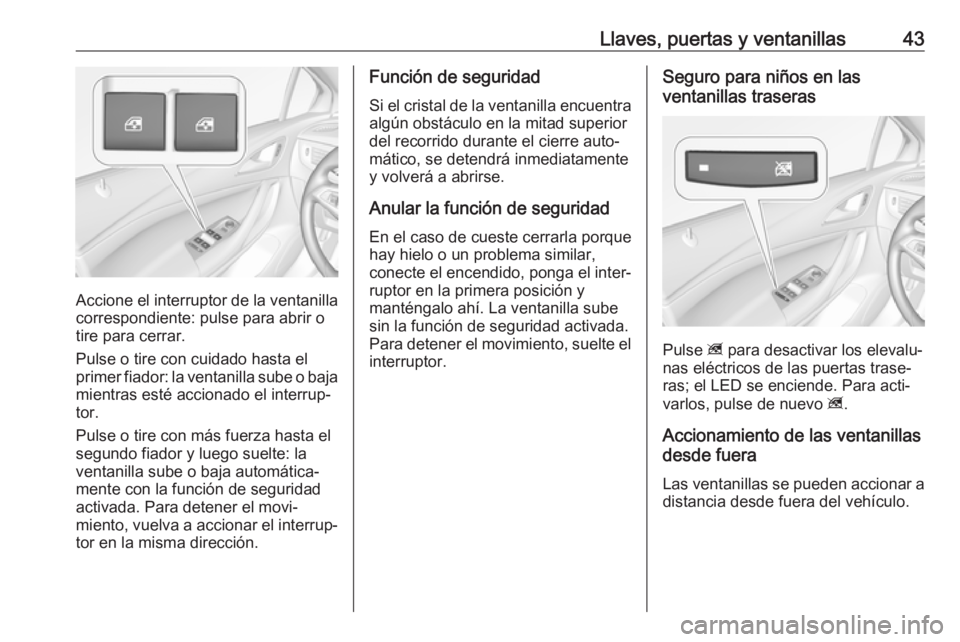 OPEL ASTRA K 2017  Manual de Instrucciones (in Spanish) Llaves, puertas y ventanillas43
Accione el interruptor de la ventanillacorrespondiente: pulse para abrir o
tire para cerrar.
Pulse o tire con cuidado hasta el
primer fiador: la ventanilla sube o baja

