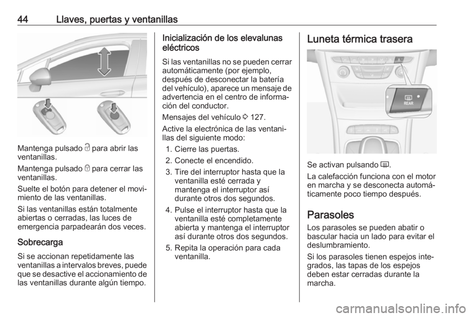 OPEL ASTRA K 2017  Manual de Instrucciones (in Spanish) 44Llaves, puertas y ventanillas
Mantenga pulsado c para abrir las
ventanillas.
Mantenga pulsado  e para cerrar las
ventanillas.
Suelte el botón para detener el movi‐
miento de las ventanillas.
Si l