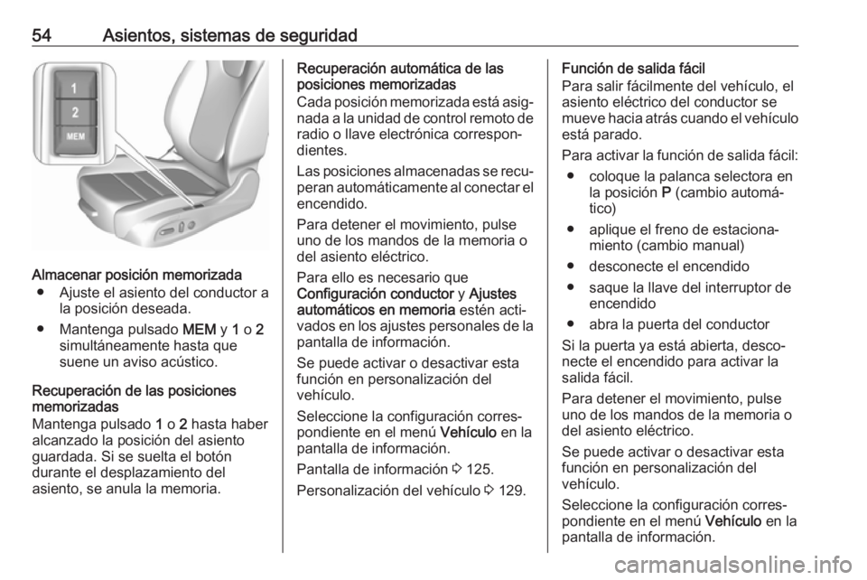 OPEL ASTRA K 2017 Manual de Instrucciones (in Spanish) 54Asientos, sistemas de seguridad
Almacenar posición memorizada● Ajuste el asiento del conductor a la posición deseada.
● Mantenga pulsado MEM y 1 o 2
simultáneamente hasta que
suene un aviso OPEL ASTRA K 2017 Manual de Instrucciones (in Spanish) 54Asientos, sistemas de seguridad
Almacenar posición memorizada● Ajuste el asiento del conductor a la posición deseada.
● Mantenga pulsado MEM y 1 o 2
simultáneamente hasta que
suene un aviso