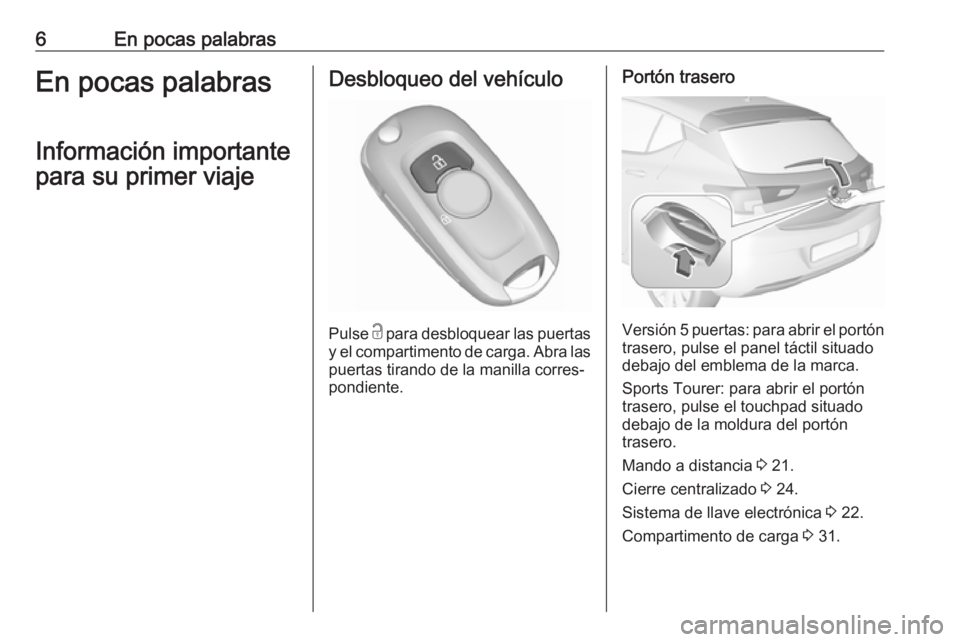 OPEL ASTRA K 2017  Manual de Instrucciones (in Spanish) 6En pocas palabrasEn pocas palabrasInformación importante
para su primer viajeDesbloqueo del vehículo
Pulse  c
 para desbloquear las puertas
y el compartimento de carga. Abra las puertas tirando de 