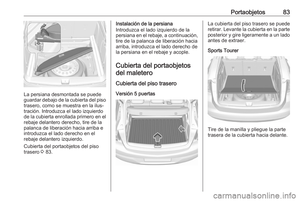 OPEL ASTRA K 2017 Manual de Instrucciones (in Spanish) Portaobjetos83
La persiana desmontada se puede
guardar debajo de la cubierta del piso trasero, como se muestra en la ilus‐
tración. Introduzca el lado izquierdo
de la cubierta enrollada primero en OPEL ASTRA K 2017 Manual de Instrucciones (in Spanish) Portaobjetos83
La persiana desmontada se puede
guardar debajo de la cubierta del piso trasero, como se muestra en la ilus‐
tración. Introduzca el lado izquierdo
de la cubierta enrollada primero en