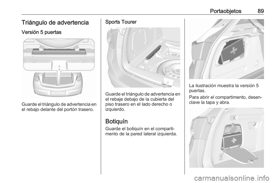 OPEL ASTRA K 2017 Manual de Instrucciones (in Spanish) Portaobjetos89Triángulo de advertencia
Versión 5 puertas
Guarde el triángulo de advertencia en
el rebajo delante del portón trasero.
Sports Tourer
Guarde el triángulo de advertencia en
el rebaje OPEL ASTRA K 2017 Manual de Instrucciones (in Spanish) Portaobjetos89Triángulo de advertencia
Versión 5 puertas
Guarde el triángulo de advertencia en
el rebajo delante del portón trasero.
Sports Tourer
Guarde el triángulo de advertencia en
el rebaje