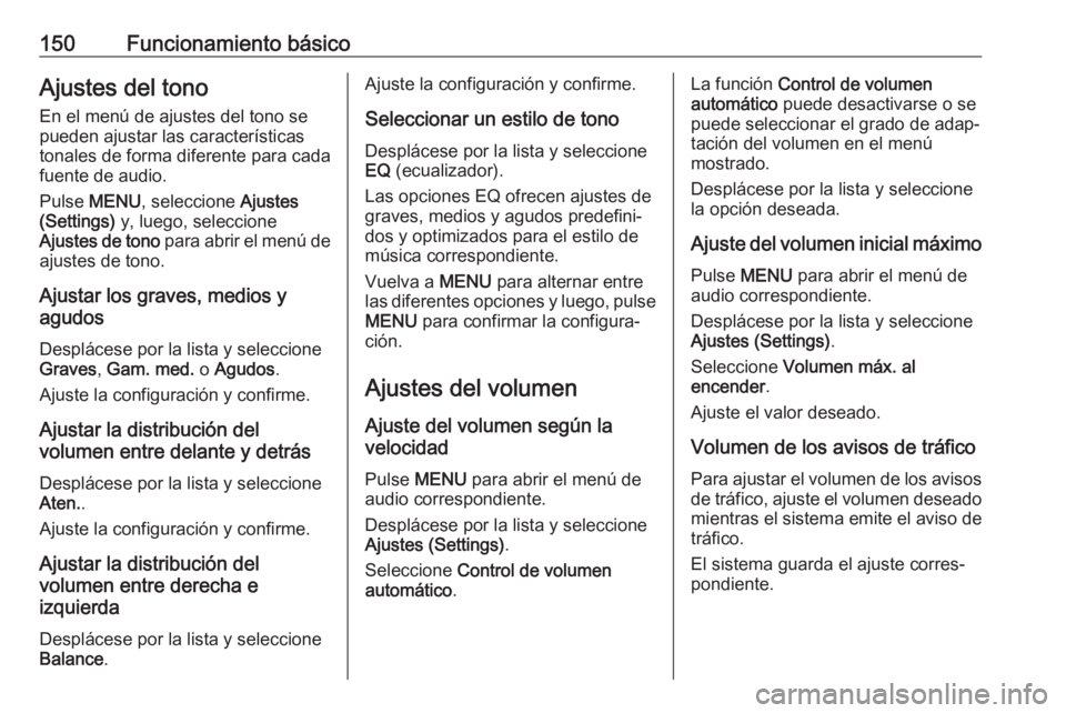 OPEL ASTRA K 2017.5 Manual de infoentretenimiento (in Spanish) 150Funcionamiento básicoAjustes del tono
En el menú de ajustes del tono se
pueden ajustar las características
tonales de forma diferente para cada
fuente de audio.
Pulse MENU , seleccione Ajustes OPEL ASTRA K 2017.5 Manual de infoentretenimiento (in Spanish) 150Funcionamiento básicoAjustes del tono
En el menú de ajustes del tono se
pueden ajustar las características
tonales de forma diferente para cada
fuente de audio.
Pulse MENU , seleccione Ajustes