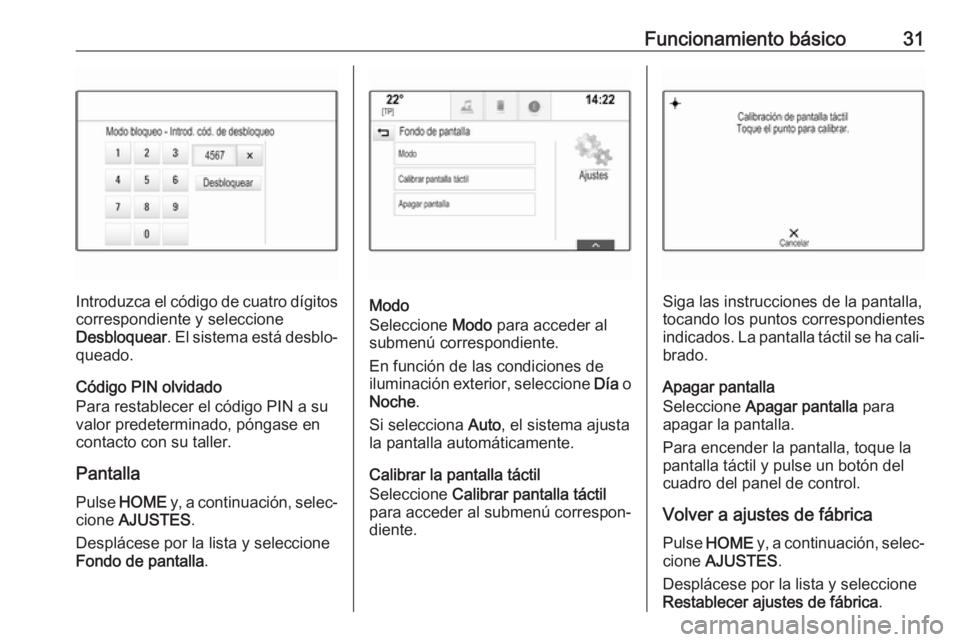 OPEL ASTRA K 2017.5 Manual de infoentretenimiento (in Spanish) Funcionamiento básico31
Introduzca el código de cuatro dígitoscorrespondiente y seleccione
Desbloquear . El sistema está desblo‐
queado.
Código PIN olvidado
Para restablecer el código PIN a su OPEL ASTRA K 2017.5 Manual de infoentretenimiento (in Spanish) Funcionamiento básico31
Introduzca el código de cuatro dígitoscorrespondiente y seleccione
Desbloquear . El sistema está desblo‐
queado.
Código PIN olvidado
Para restablecer el código PIN a su