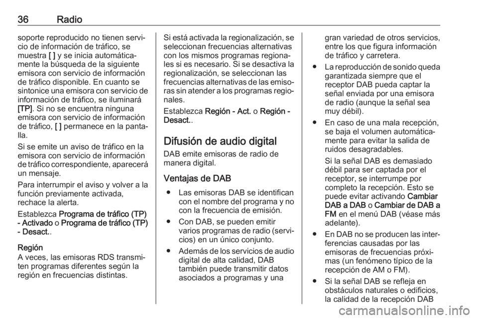 OPEL ASTRA K 2017.5  Manual de infoentretenimiento (in Spanish) 36Radiosoporte reproducido no tienen servi‐
cio de información de tráfico, se
muestra  [ ] y se inicia automática‐
mente la búsqueda de la siguiente
emisora con servicio de información
de tr