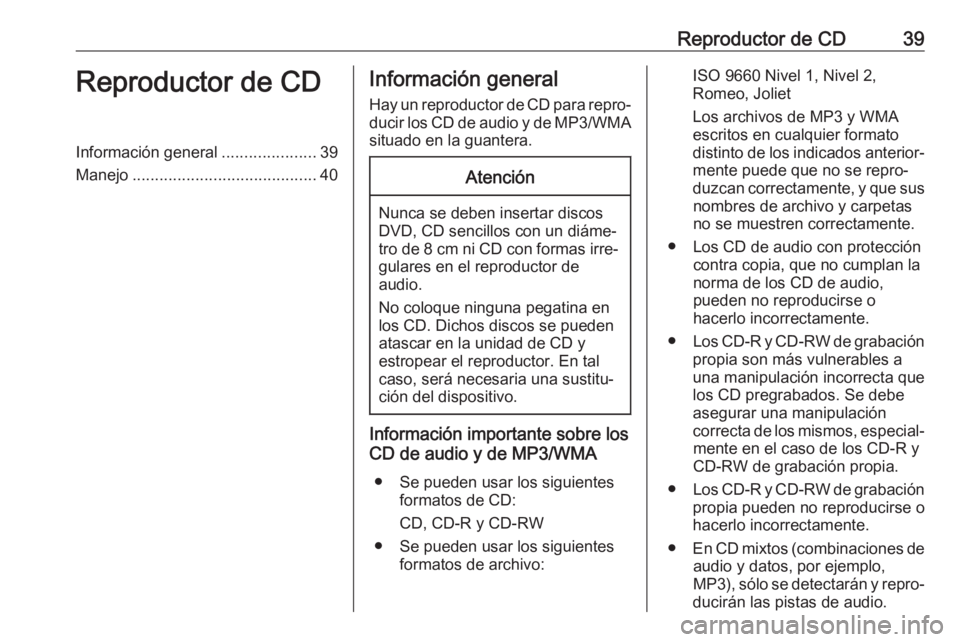 OPEL ASTRA K 2017.5 Manual de infoentretenimiento (in Spanish) Reproductor de CD39Reproductor de CDInformación general.....................39
Manejo ......................................... 40Información general
Hay un reproductor de CD para repro‐
ducir los OPEL ASTRA K 2017.5 Manual de infoentretenimiento (in Spanish) Reproductor de CD39Reproductor de CDInformación general.....................39
Manejo ......................................... 40Información general
Hay un reproductor de CD para repro‐
ducir los