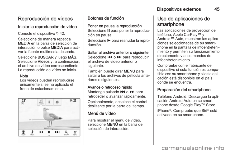OPEL ASTRA K 2017.5  Manual de infoentretenimiento (in Spanish) Dispositivos externos45Reproducción de vídeos
Iniciar la reproducción de vídeo
Conecte el dispositivo  3 42.
Seleccione de manera repetida
MEDIA  en la barra de selección de
interacción o pulse 