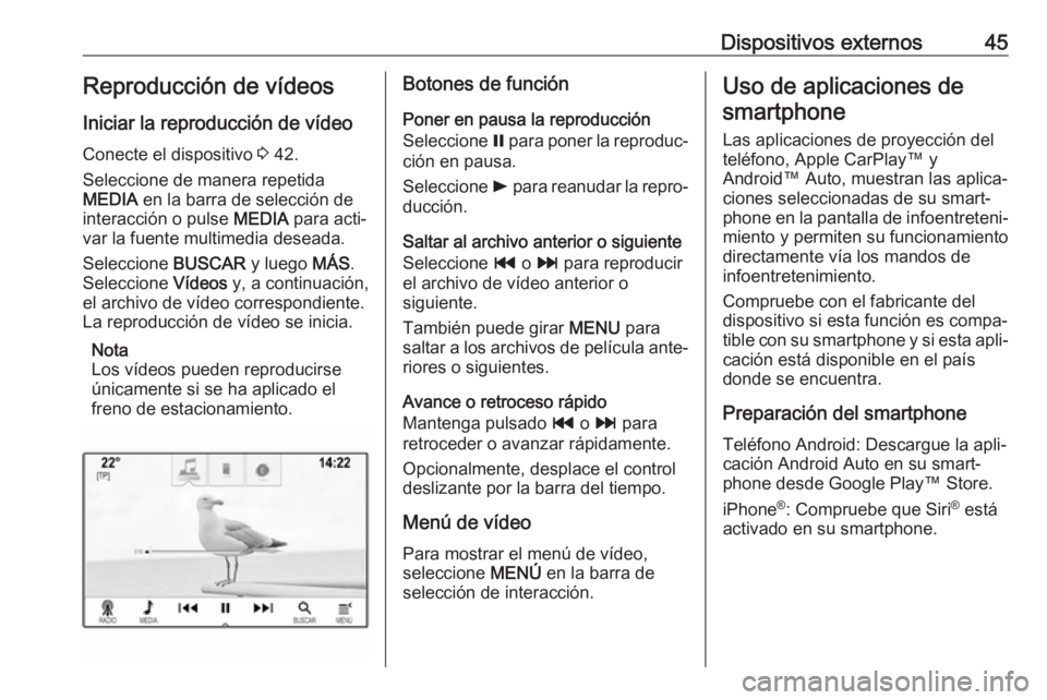 OPEL ASTRA K 2017.5 Manual de infoentretenimiento (in Spanish) Dispositivos externos45Reproducción de vídeos
Iniciar la reproducción de vídeo
Conecte el dispositivo 3 42.
Seleccione de manera repetida
MEDIA en la barra de selección de
interacción o pulse OPEL ASTRA K 2017.5 Manual de infoentretenimiento (in Spanish) Dispositivos externos45Reproducción de vídeos
Iniciar la reproducción de vídeo
Conecte el dispositivo 3 42.
Seleccione de manera repetida
MEDIA en la barra de selección de
interacción o pulse