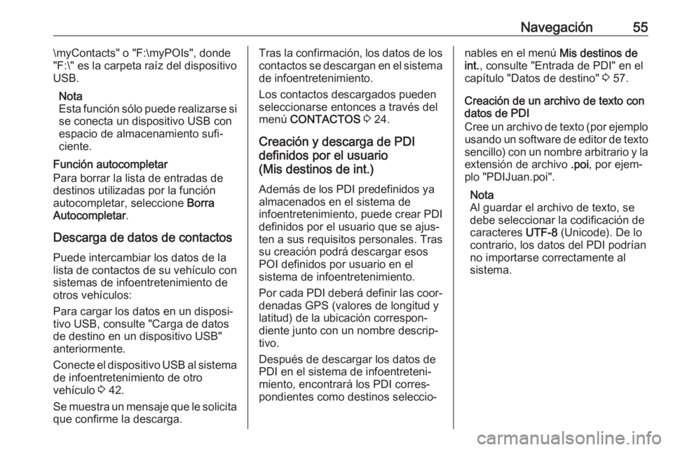 OPEL ASTRA K 2017.5 Manual de infoentretenimiento (in Spanish) Navegación55\myContacts" o "F:\myPOIs", donde
"F:\" es la carpeta raíz del dispositivo
USB.
Nota
Esta función sólo puede realizarse si se conecta un dispositivo USB con
espacio OPEL ASTRA K 2017.5 Manual de infoentretenimiento (in Spanish) Navegación55\myContacts" o "F:\myPOIs", donde
"F:\" es la carpeta raíz del dispositivo
USB.
Nota
Esta función sólo puede realizarse si se conecta un dispositivo USB con
espacio