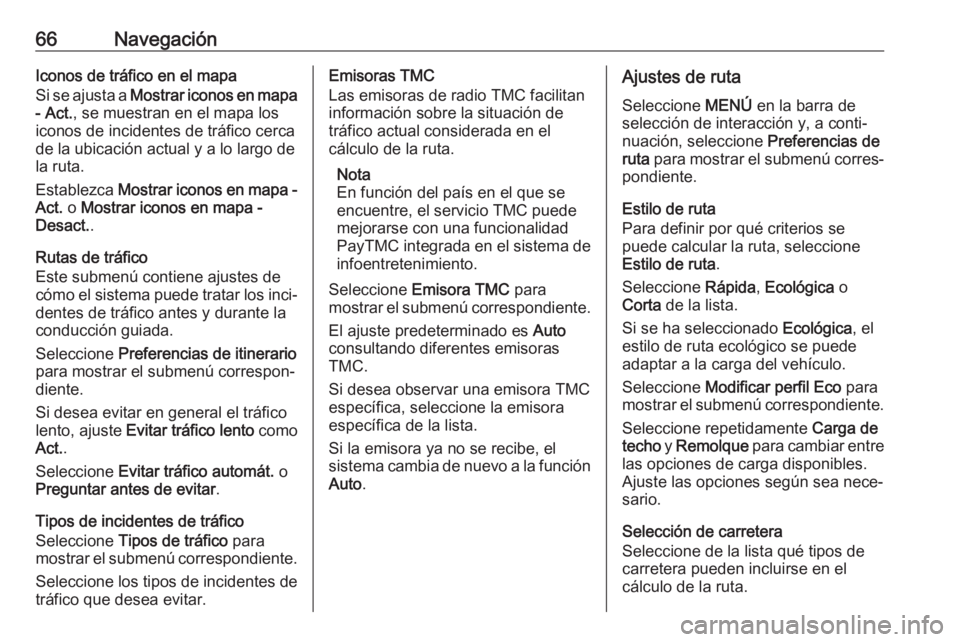 OPEL ASTRA K 2017.5 Manual de infoentretenimiento (in Spanish) 66NavegaciónIconos de tráfico en el mapa
Si se ajusta a Mostrar iconos en mapa
- Act. , se muestran en el mapa los
iconos de incidentes de tráfico cerca
de la ubicación actual y a lo largo de
la OPEL ASTRA K 2017.5 Manual de infoentretenimiento (in Spanish) 66NavegaciónIconos de tráfico en el mapa
Si se ajusta a Mostrar iconos en mapa
- Act. , se muestran en el mapa los
iconos de incidentes de tráfico cerca
de la ubicación actual y a lo largo de
la