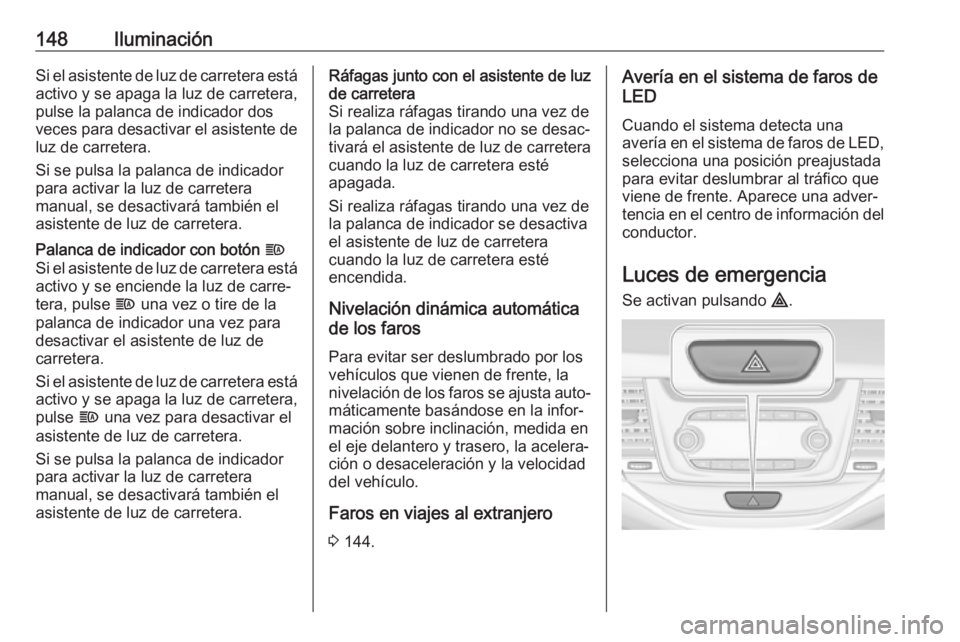 OPEL ASTRA K 2017.5  Manual de Instrucciones (in Spanish) 148IluminaciónSi el asistente de luz de carretera estáactivo y se apaga la luz de carretera,
pulse la palanca de indicador dos
veces para desactivar el asistente de
luz de carretera.
Si se pulsa la  OPEL ASTRA K 2017.5  Manual de Instrucciones (in Spanish) 148IluminaciónSi el asistente de luz de carretera estáactivo y se apaga la luz de carretera,
pulse la palanca de indicador dos
veces para desactivar el asistente de
luz de carretera.
Si se pulsa la