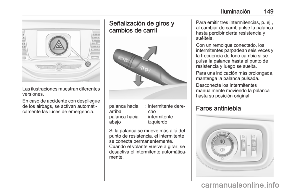 OPEL ASTRA K 2017.5  Manual de Instrucciones (in Spanish) Iluminación149
Las ilustraciones muestran diferentes
versiones.
En caso de accidente con despliegue de los airbags, se activan automáti‐
camente las luces de emergencia.
Señalización de giros y
 OPEL ASTRA K 2017.5  Manual de Instrucciones (in Spanish) Iluminación149
Las ilustraciones muestran diferentes
versiones.
En caso de accidente con despliegue de los airbags, se activan automáti‐
camente las luces de emergencia.
Señalización de giros y