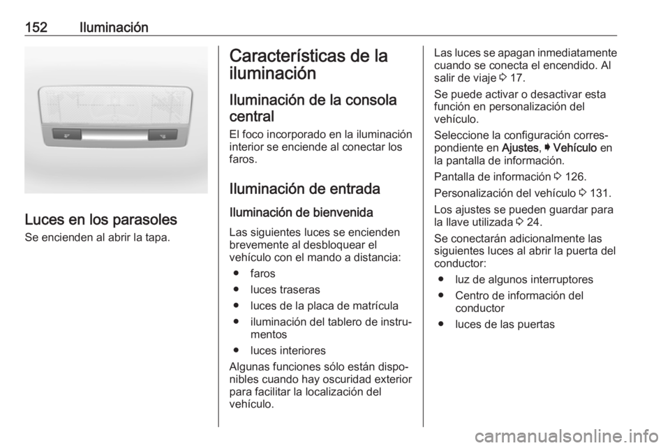 OPEL ASTRA K 2017.5  Manual de Instrucciones (in Spanish) 152Iluminación
Luces en los parasoles
Se encienden al abrir la tapa.
Características de la
iluminación
Iluminación de la consolacentral
El foco incorporado en la iluminación
interior se enciende  OPEL ASTRA K 2017.5  Manual de Instrucciones (in Spanish) 152Iluminación
Luces en los parasoles
Se encienden al abrir la tapa.
Características de la
iluminación
Iluminación de la consolacentral
El foco incorporado en la iluminación
interior se enciende