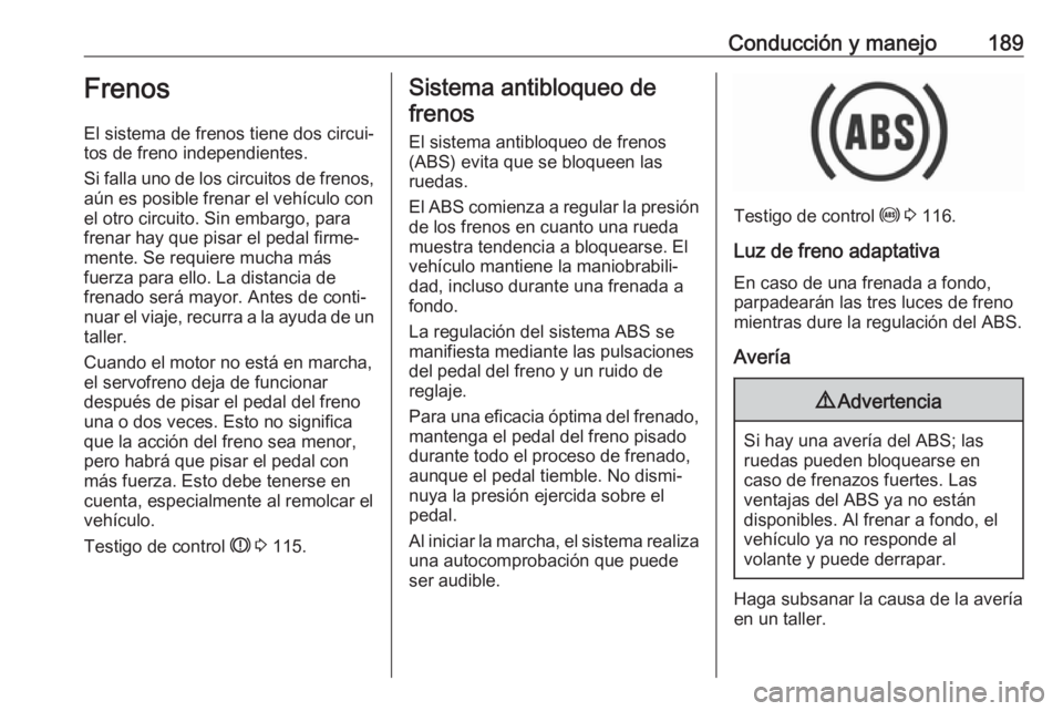 OPEL ASTRA K 2017.5  Manual de Instrucciones (in Spanish) Conducción y manejo189Frenos
El sistema de frenos tiene dos circui‐
tos de freno independientes.
Si falla uno de los circuitos de frenos,
aún es posible frenar el vehículo con
el otro circuito. S