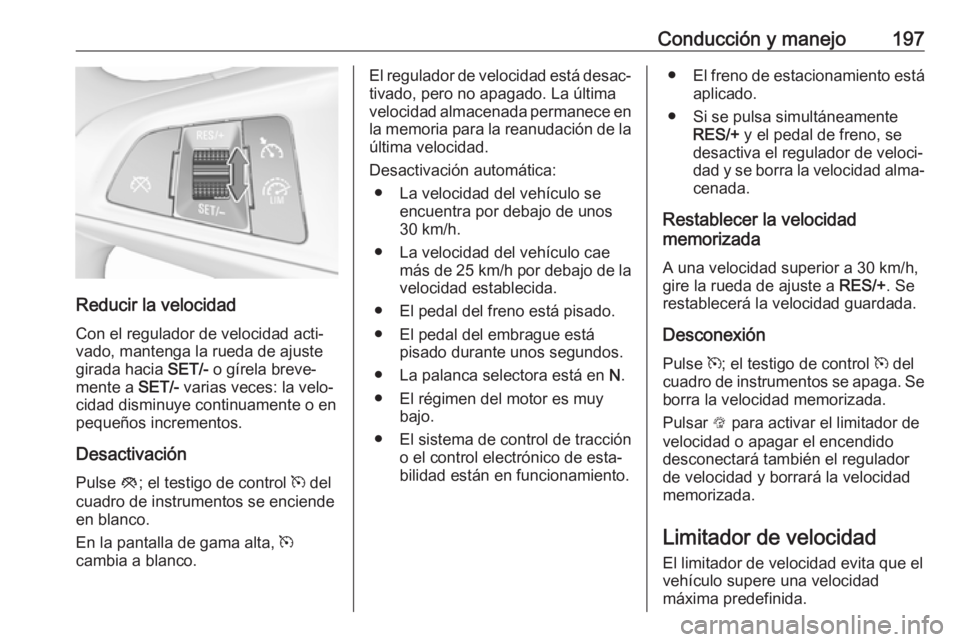 OPEL ASTRA K 2017.5  Manual de Instrucciones (in Spanish) Conducción y manejo197
Reducir la velocidadCon el regulador de velocidad acti‐
vado, mantenga la rueda de ajuste
girada hacia  SET/- o gírela breve‐
mente a  SET/- varias veces: la velo‐
cidad OPEL ASTRA K 2017.5  Manual de Instrucciones (in Spanish) Conducción y manejo197
Reducir la velocidadCon el regulador de velocidad acti‐
vado, mantenga la rueda de ajuste
girada hacia  SET/- o gírela breve‐
mente a  SET/- varias veces: la velo‐
cidad
