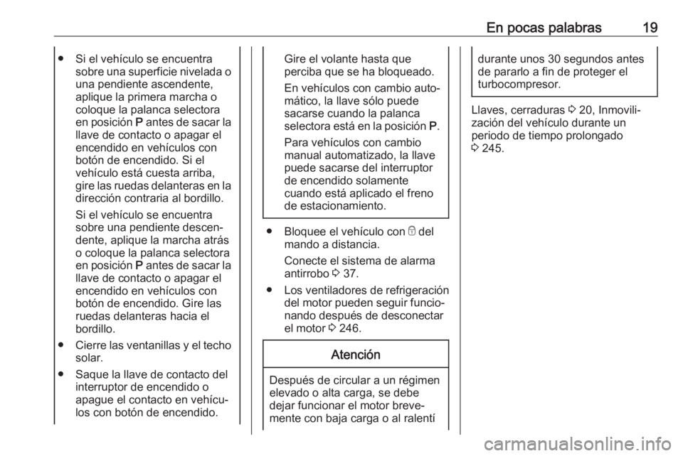 OPEL ASTRA K 2017.5  Manual de Instrucciones (in Spanish) En pocas palabras19● Si el vehículo se encuentrasobre una superficie nivelada ouna pendiente ascendente,
aplique la primera marcha o
coloque la palanca selectora
en posición  P antes de sacar la
l