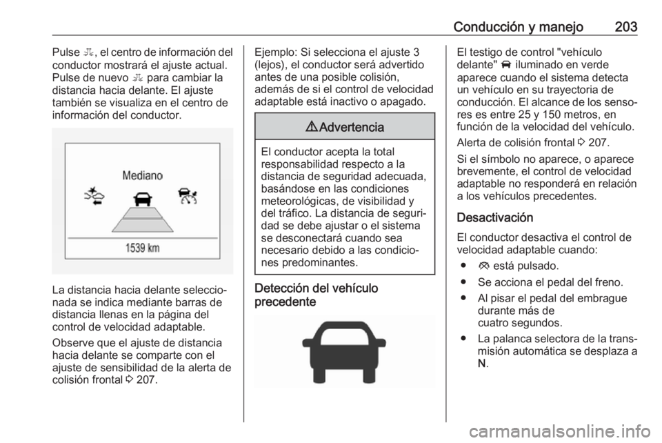 OPEL ASTRA K 2017.5  Manual de Instrucciones (in Spanish) Conducción y manejo203Pulse E, el centro de información del
conductor mostrará el ajuste actual.
Pulse de nuevo  E para cambiar la
distancia hacia delante. El ajuste
también se visualiza en el cen OPEL ASTRA K 2017.5  Manual de Instrucciones (in Spanish) Conducción y manejo203Pulse E, el centro de información del
conductor mostrará el ajuste actual.
Pulse de nuevo  E para cambiar la
distancia hacia delante. El ajuste
también se visualiza en el cen