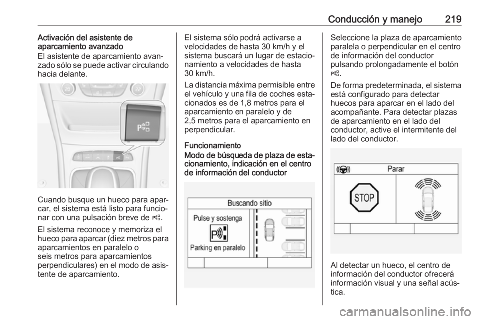 OPEL ASTRA K 2017.5  Manual de Instrucciones (in Spanish) Conducción y manejo219Activación del asistente de
aparcamiento avanzado
El asistente de aparcamiento avan‐
zado sólo se puede activar circulando
hacia delante.
Cuando busque un hueco para apar‐ OPEL ASTRA K 2017.5  Manual de Instrucciones (in Spanish) Conducción y manejo219Activación del asistente de
aparcamiento avanzado
El asistente de aparcamiento avan‐
zado sólo se puede activar circulando
hacia delante.
Cuando busque un hueco para apar‐