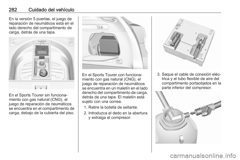 OPEL ASTRA K 2017.5 Manual de Instrucciones (in Spanish) 282Cuidado del vehículoEn la versión 5 puertas, el juego de
reparación de neumáticos está en el
lado derecho del compartimento de
carga, detrás de una tapa.
En el Sports Tourer sin funciona‐
m OPEL ASTRA K 2017.5 Manual de Instrucciones (in Spanish) 282Cuidado del vehículoEn la versión 5 puertas, el juego de
reparación de neumáticos está en el
lado derecho del compartimento de
carga, detrás de una tapa.
En el Sports Tourer sin funciona‐
m