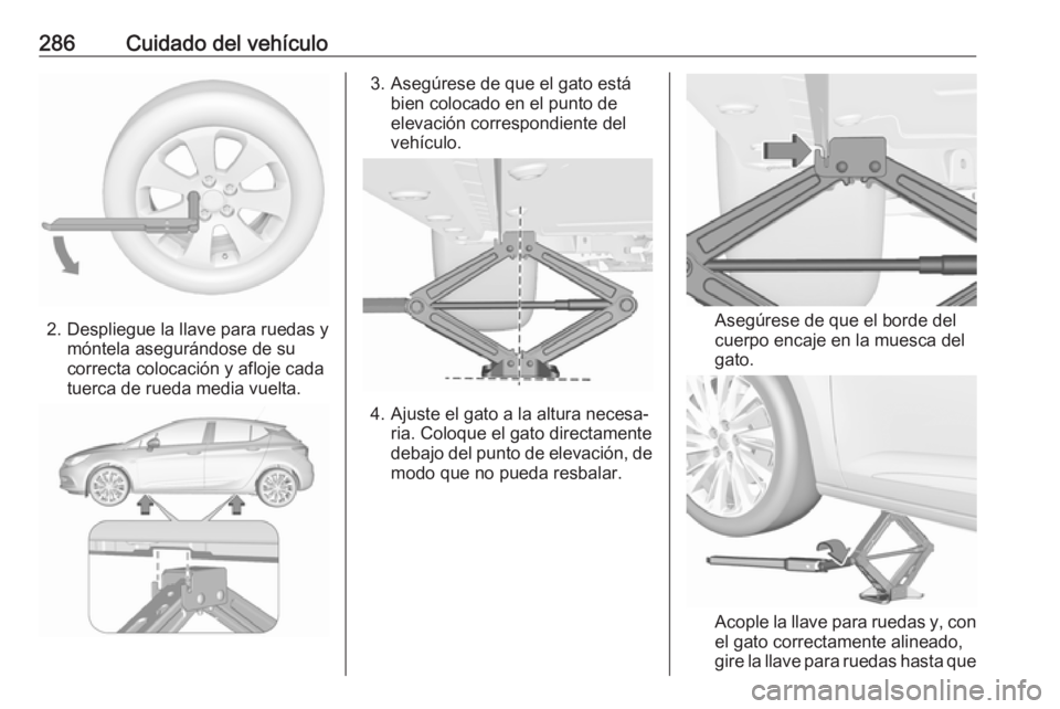 OPEL ASTRA K 2017.5 Manual de Instrucciones (in Spanish) 286Cuidado del vehículo
2. Despliegue la llave para ruedas ymóntela asegurándose de su
correcta colocación y afloje cada
tuerca de rueda media vuelta.
3. Asegúrese de que el gato está bien coloc OPEL ASTRA K 2017.5 Manual de Instrucciones (in Spanish) 286Cuidado del vehículo
2. Despliegue la llave para ruedas ymóntela asegurándose de su
correcta colocación y afloje cada
tuerca de rueda media vuelta.
3. Asegúrese de que el gato está bien coloc