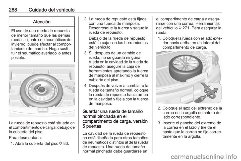 OPEL ASTRA K 2017.5 Manual de Instrucciones (in Spanish) 288Cuidado del vehículoAtención
El uso de una rueda de repuesto
de menor tamaño que las demás
ruedas, o junto con neumáticos de invierno, puede afectar al compor‐tamiento de marcha. Haga susti OPEL ASTRA K 2017.5 Manual de Instrucciones (in Spanish) 288Cuidado del vehículoAtención
El uso de una rueda de repuesto
de menor tamaño que las demás
ruedas, o junto con neumáticos de invierno, puede afectar al compor‐tamiento de marcha. Haga susti