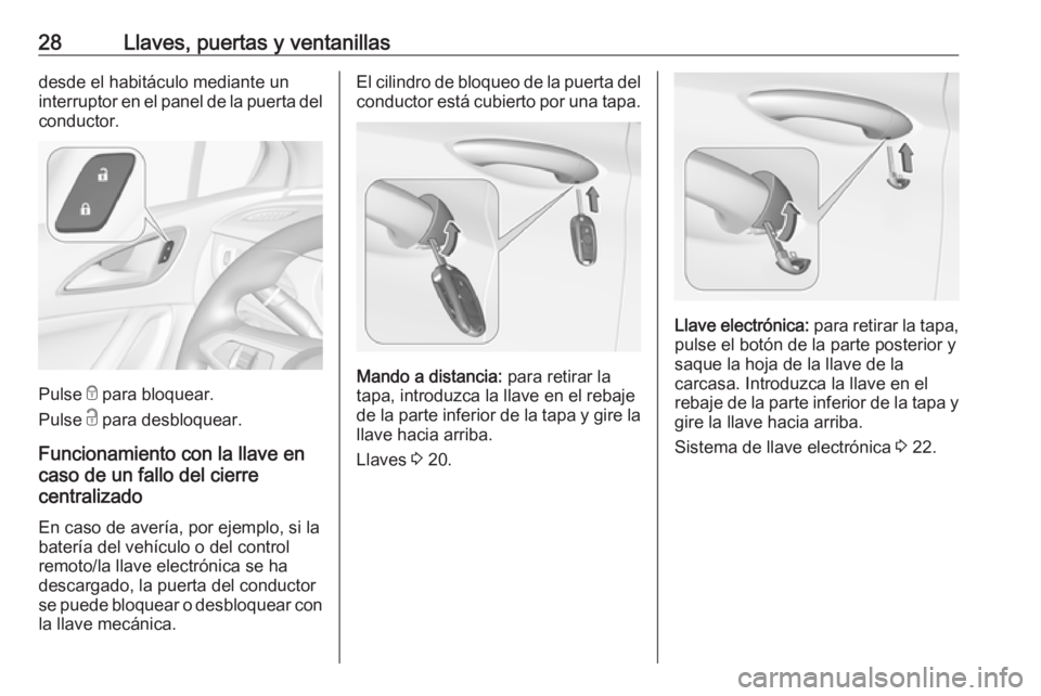 OPEL ASTRA K 2017.5  Manual de Instrucciones (in Spanish) 28Llaves, puertas y ventanillasdesde el habitáculo mediante un
interruptor en el panel de la puerta del
conductor.
Pulse  e para bloquear.
Pulse  c para desbloquear.
Funcionamiento con la llave en
ca