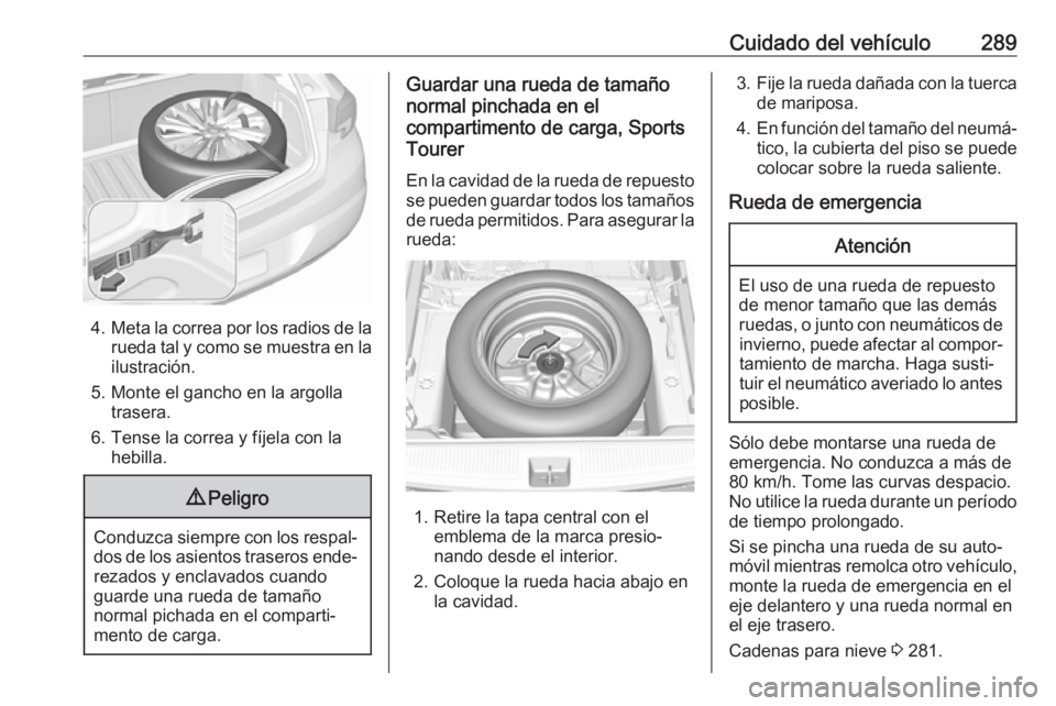 OPEL ASTRA K 2017.5 Manual de Instrucciones (in Spanish) Cuidado del vehículo289
4.Meta la correa por los radios de la
rueda tal y como se muestra en la ilustración.
5. Monte el gancho en la argolla trasera.
6. Tense la correa y fíjela con la hebilla.
9 OPEL ASTRA K 2017.5 Manual de Instrucciones (in Spanish) Cuidado del vehículo289
4.Meta la correa por los radios de la
rueda tal y como se muestra en la ilustración.
5. Monte el gancho en la argolla trasera.
6. Tense la correa y fíjela con la hebilla.
9
