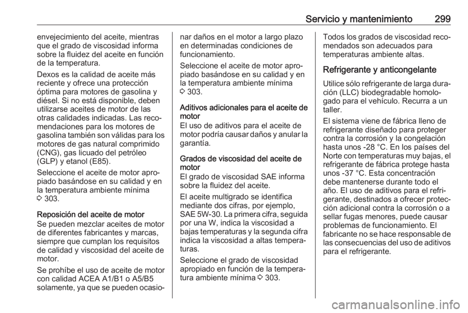 OPEL ASTRA K 2017.5 Manual de Instrucciones (in Spanish) Servicio y mantenimiento299envejecimiento del aceite, mientras
que el grado de viscosidad informa
sobre la fluidez del aceite en función
de la temperatura.
Dexos es la calidad de aceite más
reciente OPEL ASTRA K 2017.5 Manual de Instrucciones (in Spanish) Servicio y mantenimiento299envejecimiento del aceite, mientras
que el grado de viscosidad informa
sobre la fluidez del aceite en función
de la temperatura.
Dexos es la calidad de aceite más
reciente