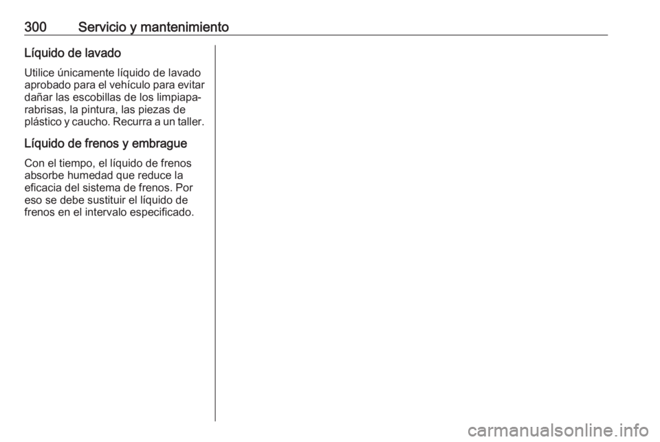 OPEL ASTRA K 2017.5  Manual de Instrucciones (in Spanish) 300Servicio y mantenimientoLíquido de lavadoUtilice únicamente líquido de lavado
aprobado para el vehículo para evitar
dañar las escobillas de los limpiapa‐
rabrisas, la pintura, las piezas de

