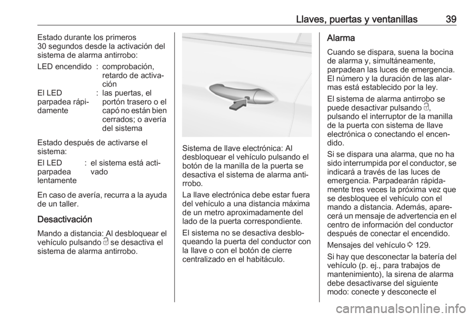 OPEL ASTRA K 2017.5  Manual de Instrucciones (in Spanish) Llaves, puertas y ventanillas39Estado durante los primeros
30 segundos desde la activación del
sistema de alarma antirrobo:LED encendido:comprobación,
retardo de activa‐
ciónEl LED
parpadea rápi