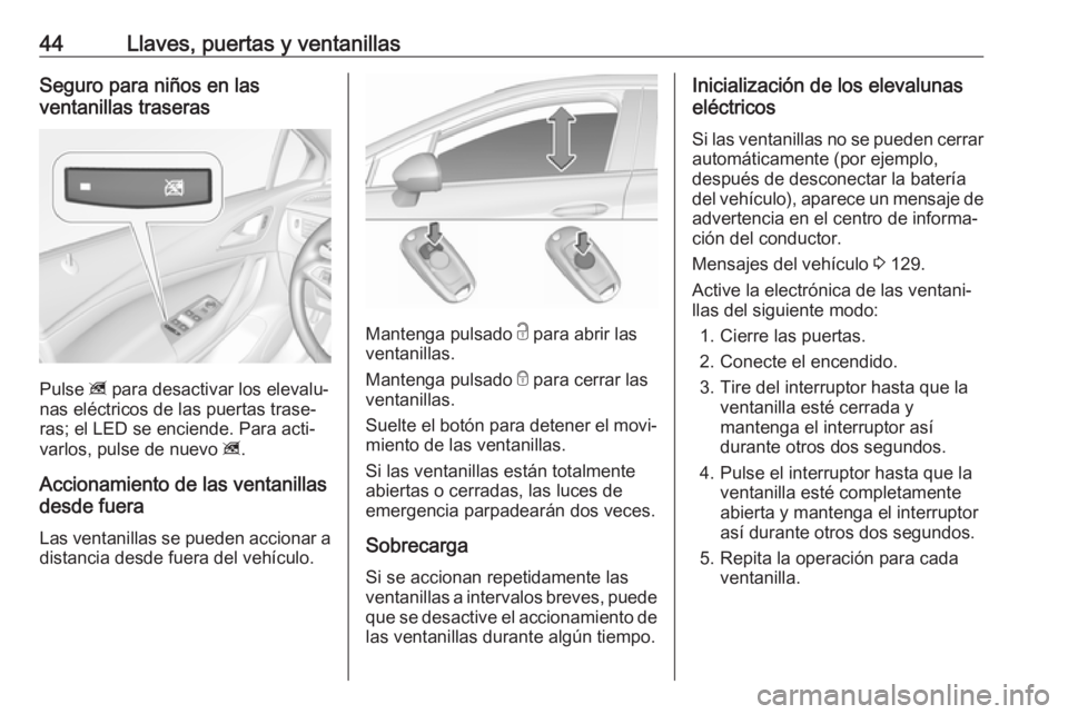 OPEL ASTRA K 2017.5  Manual de Instrucciones (in Spanish) 44Llaves, puertas y ventanillasSeguro para niños en las
ventanillas traseras
Pulse  z para desactivar los elevalu‐
nas eléctricos de las puertas trase‐
ras; el LED se enciende. Para acti‐
varl