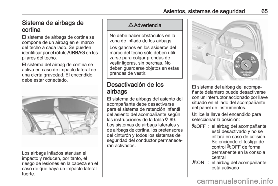 OPEL ASTRA K 2017.5  Manual de Instrucciones (in Spanish) Asientos, sistemas de seguridad65Sistema de airbags decortina
El sistema de airbags de cortina se
compone de un airbag en el marco
del techo a cada lado. Se pueden
identificar por el rótulo  AIRBAG e
