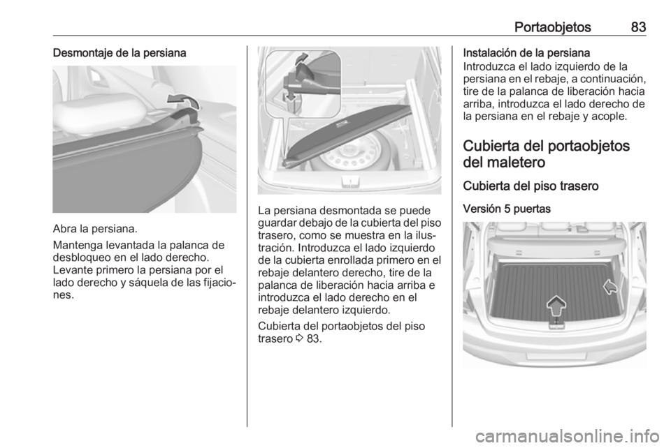 OPEL ASTRA K 2017.5 Manual de Instrucciones (in Spanish) Portaobjetos83Desmontaje de la persiana
Abra la persiana.
Mantenga levantada la palanca de
desbloqueo en el lado derecho.
Levante primero la persiana por el lado derecho y sáquela de las fijacio‐ n OPEL ASTRA K 2017.5 Manual de Instrucciones (in Spanish) Portaobjetos83Desmontaje de la persiana
Abra la persiana.
Mantenga levantada la palanca de
desbloqueo en el lado derecho.
Levante primero la persiana por el lado derecho y sáquela de las fijacio‐ n