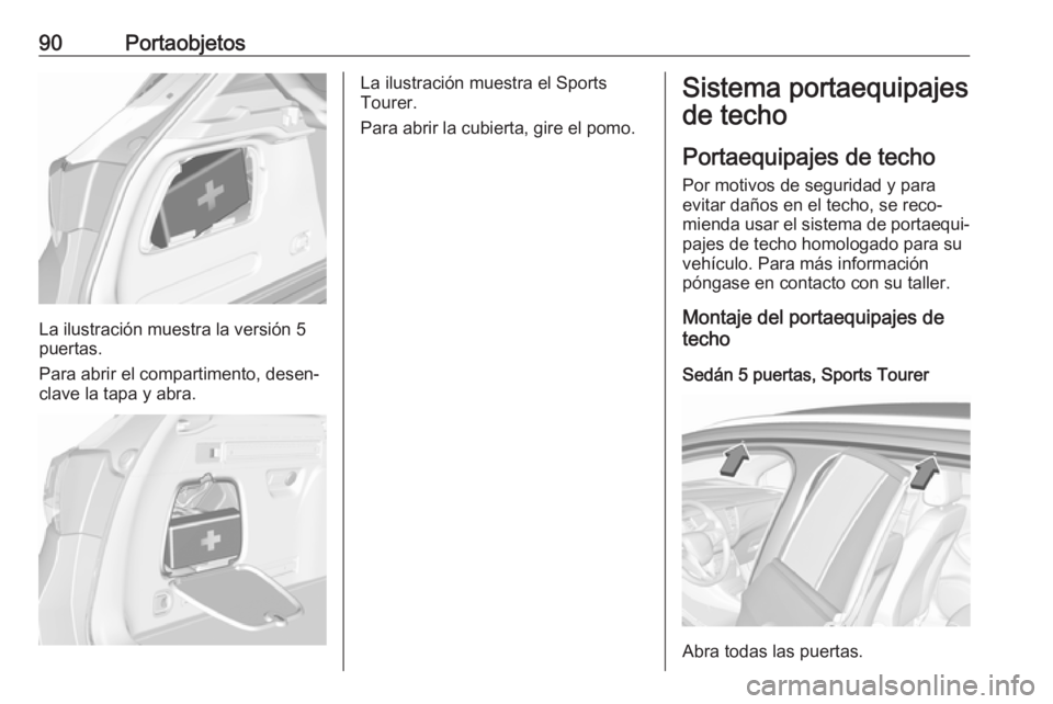 OPEL ASTRA K 2017.5 Manual de Instrucciones (in Spanish) 90Portaobjetos
La ilustración muestra la versión 5
puertas.
Para abrir el compartimento, desen‐
clave la tapa y abra.
La ilustración muestra el Sports
Tourer.
Para abrir la cubierta, gire el pomo OPEL ASTRA K 2017.5 Manual de Instrucciones (in Spanish) 90Portaobjetos
La ilustración muestra la versión 5
puertas.
Para abrir el compartimento, desen‐
clave la tapa y abra.
La ilustración muestra el Sports
Tourer.
Para abrir la cubierta, gire el pomo