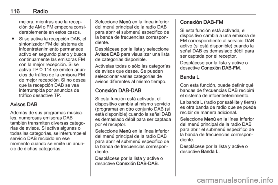 OPEL ASTRA K 2018  Manual de infoentretenimiento (in Spanish) 116Radiomejora, mientras que la recep‐ción de AM o FM empeora consi‐ derablemente en estos casos.
● Si se activa la recepción DAB, el sintonizador FM del sistema de
infoentretenimiento permane OPEL ASTRA K 2018  Manual de infoentretenimiento (in Spanish) 116Radiomejora, mientras que la recep‐ción de AM o FM empeora consi‐ derablemente en estos casos.
● Si se activa la recepción DAB, el sintonizador FM del sistema de
infoentretenimiento permane