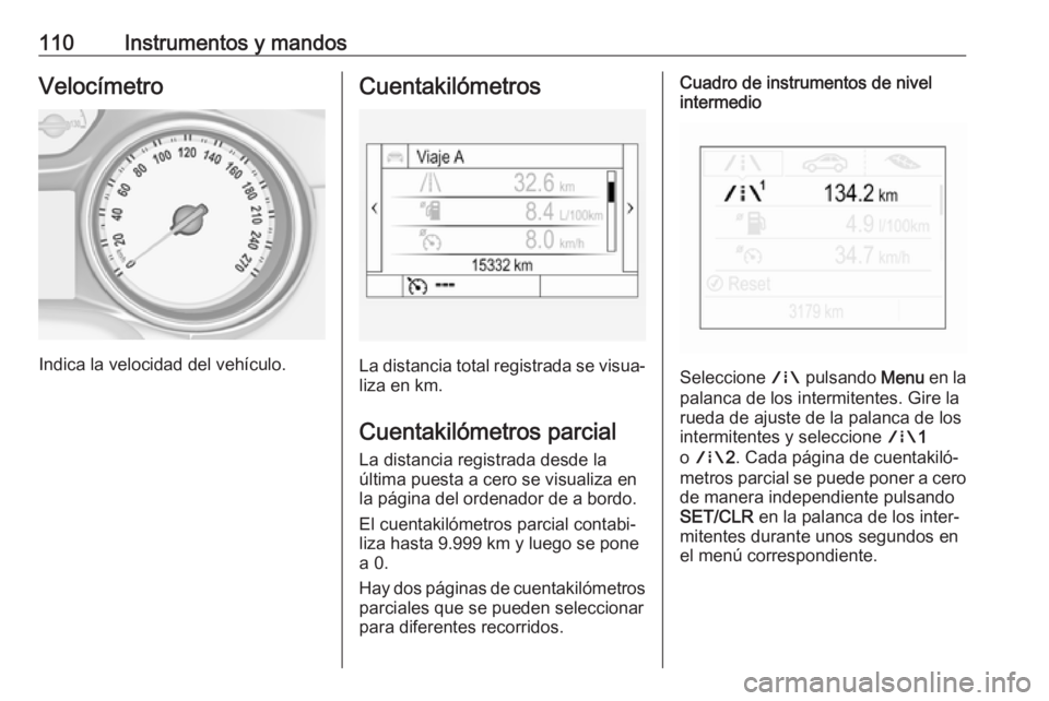OPEL ASTRA K 2018 Manual de Instrucciones (in Spanish) 110Instrumentos y mandosVelocímetro
Indica la velocidad del vehículo.
Cuentakilómetros
La distancia total registrada se visua‐liza en km.
Cuentakilómetros parcial
La distancia registrada desde l OPEL ASTRA K 2018 Manual de Instrucciones (in Spanish) 110Instrumentos y mandosVelocímetro
Indica la velocidad del vehículo.
Cuentakilómetros
La distancia total registrada se visua‐liza en km.
Cuentakilómetros parcial
La distancia registrada desde l