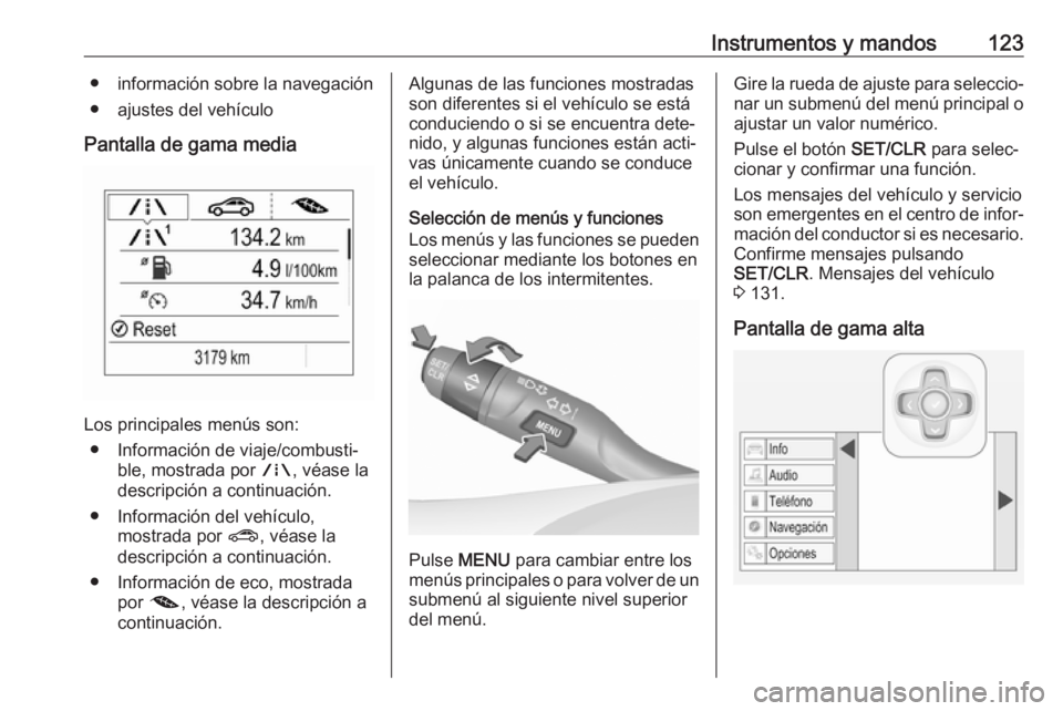 OPEL ASTRA K 2018  Manual de Instrucciones (in Spanish) Instrumentos y mandos123● información sobre la navegación
● ajustes del vehículo
Pantalla de gama media
Los principales menús son: ● Información de viaje/combusti‐ ble, mostrada por  ;, v