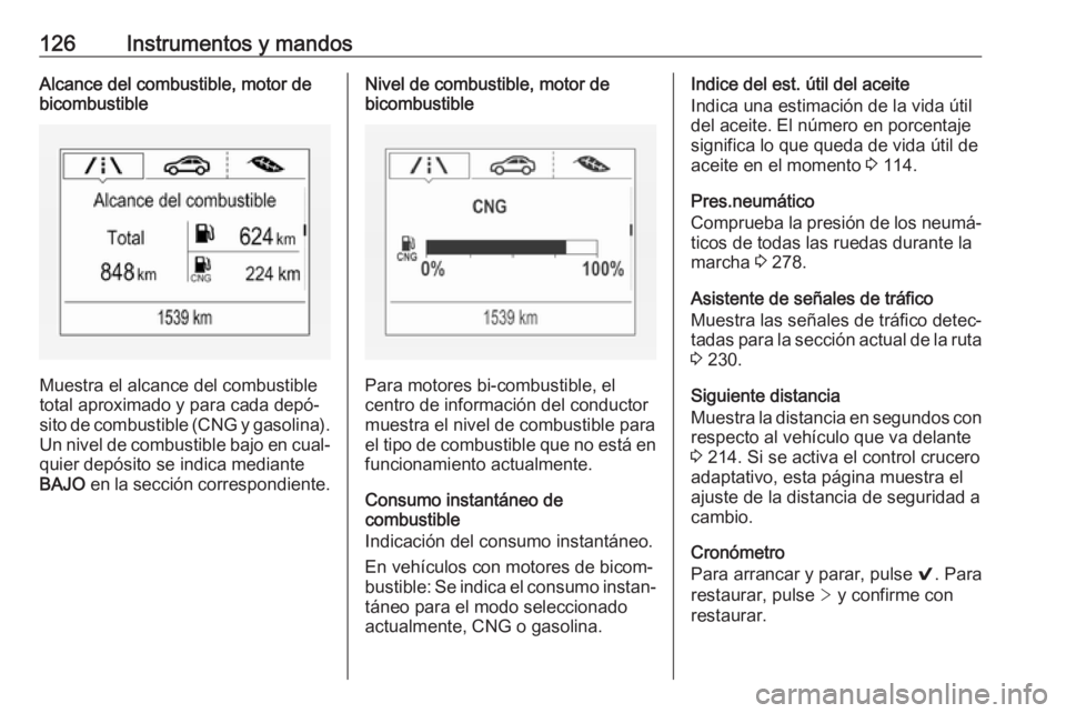 OPEL ASTRA K 2018  Manual de Instrucciones (in Spanish) 126Instrumentos y mandosAlcance del combustible, motor de
bicombustible
Muestra el alcance del combustible
total aproximado y para cada depó‐
sito de combustible (CNG y gasolina). Un nivel de combu
